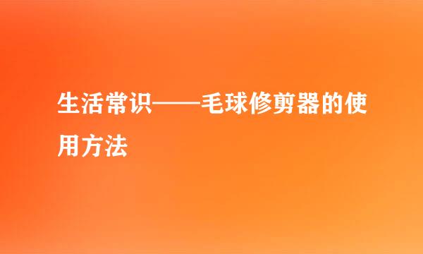 生活常识——毛球修剪器的使用方法