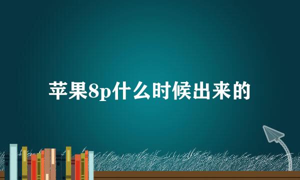 苹果8p什么时候出来的