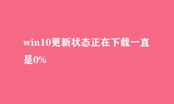 win10更新状态正在下载一直是0%