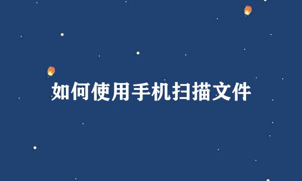 如何使用手机扫描文件