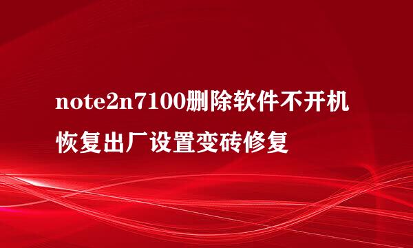 note2n7100删除软件不开机恢复出厂设置变砖修复