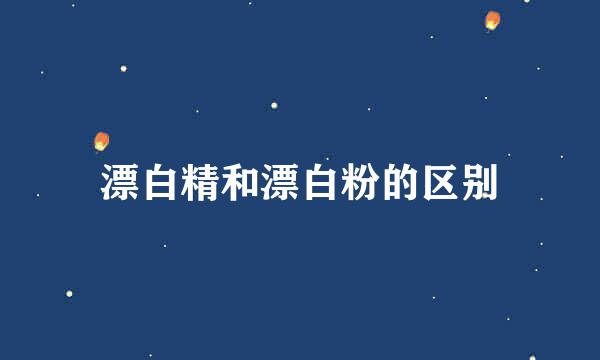漂白精和漂白粉的区别