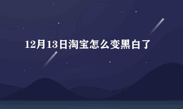 12月13日淘宝怎么变黑白了