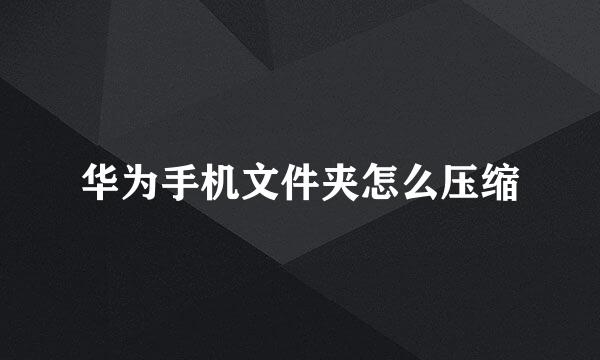 华为手机文件夹怎么压缩