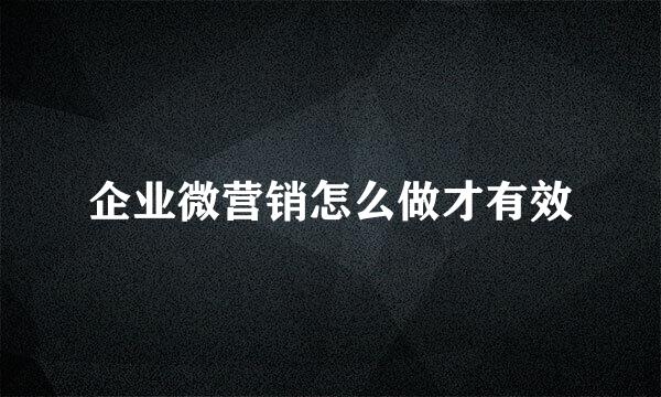 企业微营销怎么做才有效