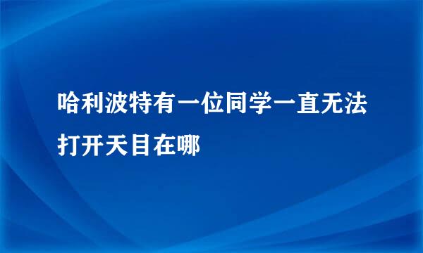 哈利波特有一位同学一直无法打开天目在哪