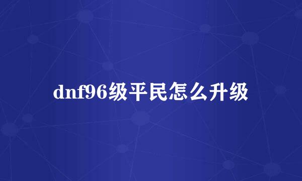 dnf96级平民怎么升级