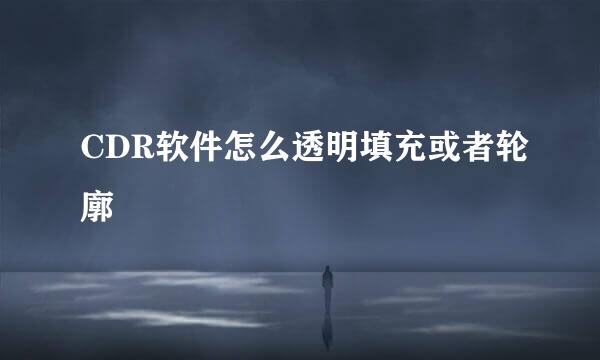 CDR软件怎么透明填充或者轮廓