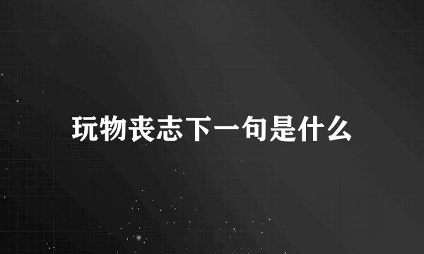 玩物丧志下一句是什么