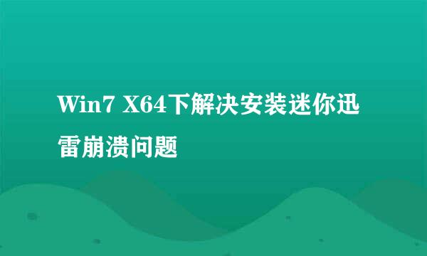 Win7 X64下解决安装迷你迅雷崩溃问题