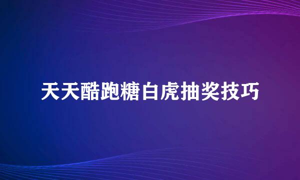 天天酷跑糖白虎抽奖技巧