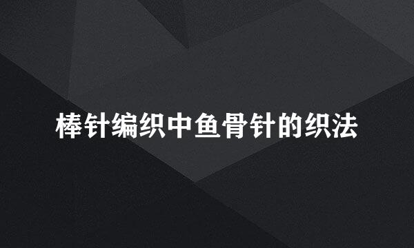棒针编织中鱼骨针的织法