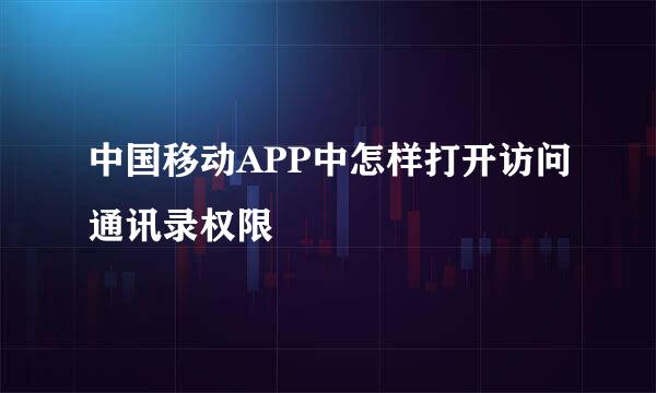 中国移动APP中怎样打开访问通讯录权限