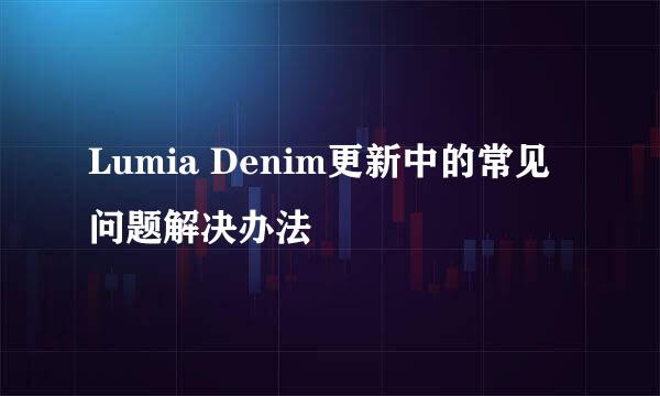 Lumia Denim更新中的常见问题解决办法