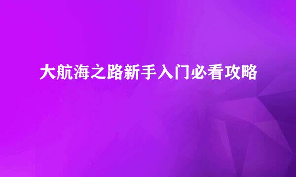 大航海之路新手入门必看攻略