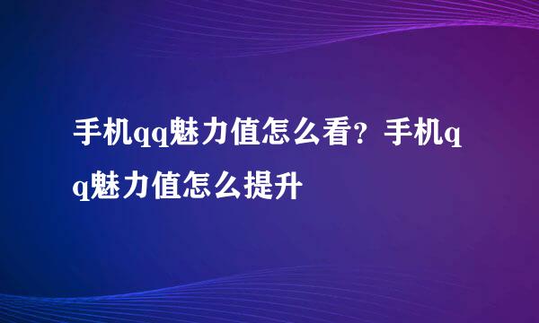 手机qq魅力值怎么看？手机qq魅力值怎么提升