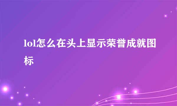 lol怎么在头上显示荣誉成就图标