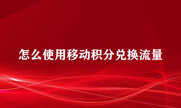 怎么使用移动积分兑换流量