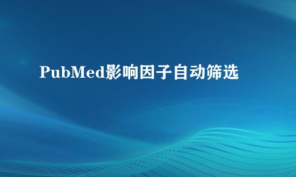 PubMed影响因子自动筛选