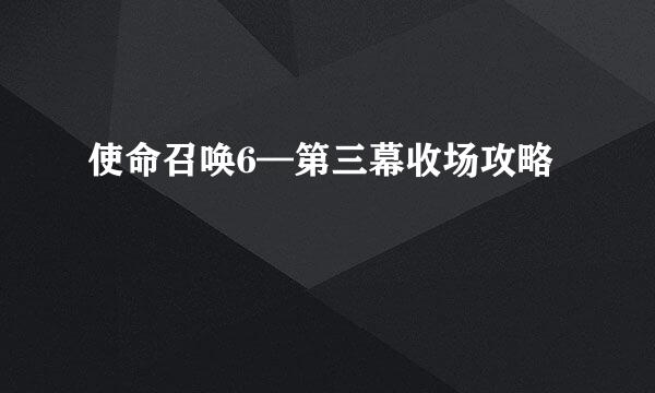 使命召唤6—第三幕收场攻略