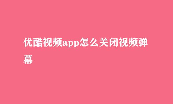 优酷视频app怎么关闭视频弹幕