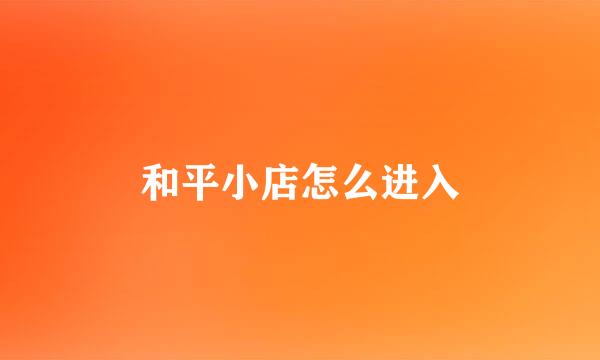 和平小店怎么进入