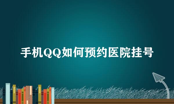 手机QQ如何预约医院挂号