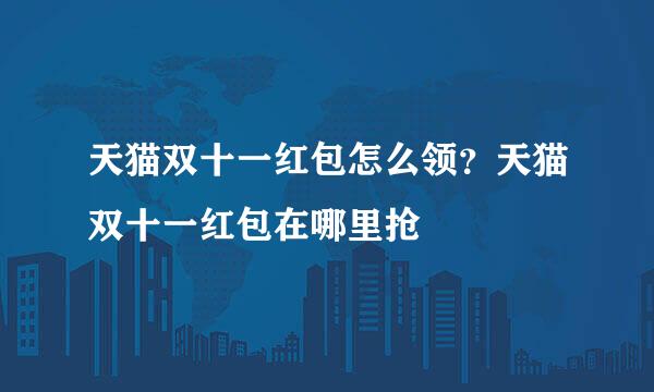 天猫双十一红包怎么领？天猫双十一红包在哪里抢