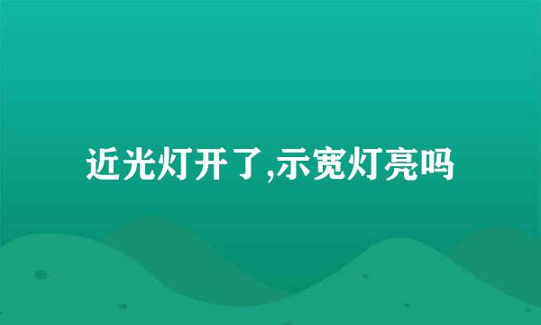 近光灯开了,示宽灯亮吗
