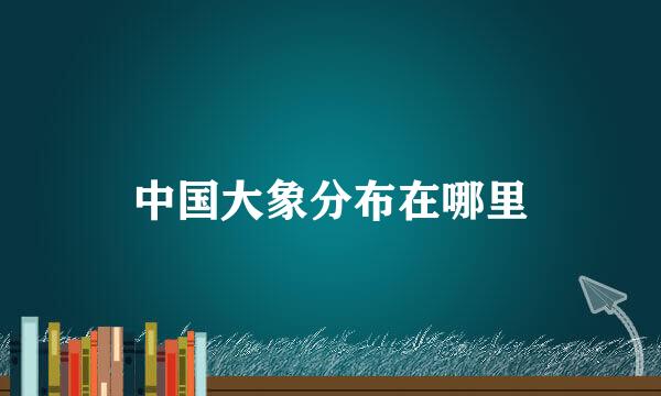 中国大象分布在哪里