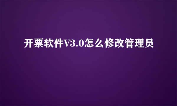 开票软件V3.0怎么修改管理员