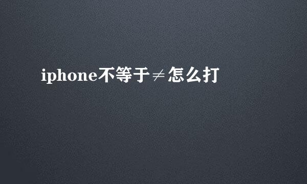 iphone不等于≠怎么打