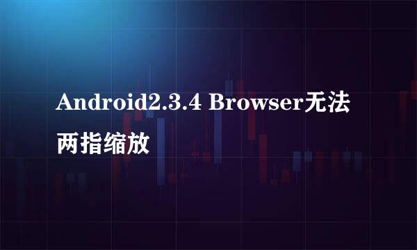 Android2.3.4 Browser无法两指缩放