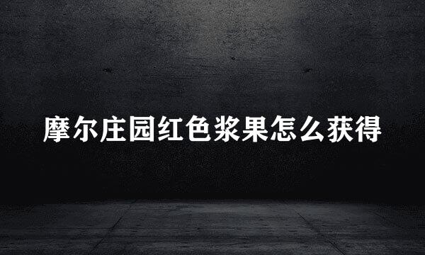 摩尔庄园红色浆果怎么获得