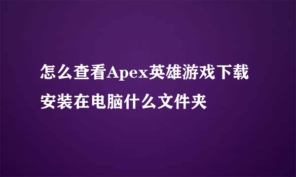 怎么查看Apex英雄游戏下载安装在电脑什么文件夹
