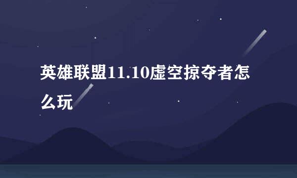 英雄联盟11.10虚空掠夺者怎么玩