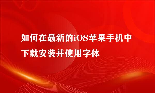 如何在最新的iOS苹果手机中下载安装并使用字体