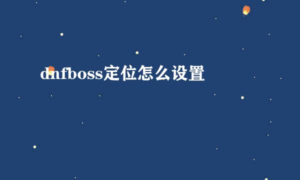dnfboss定位怎么设置