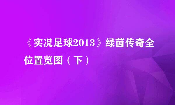 《实况足球2013》绿茵传奇全位置览图（下）