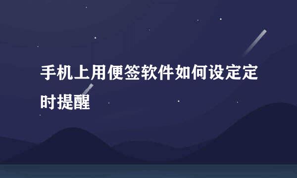 手机上用便签软件如何设定定时提醒