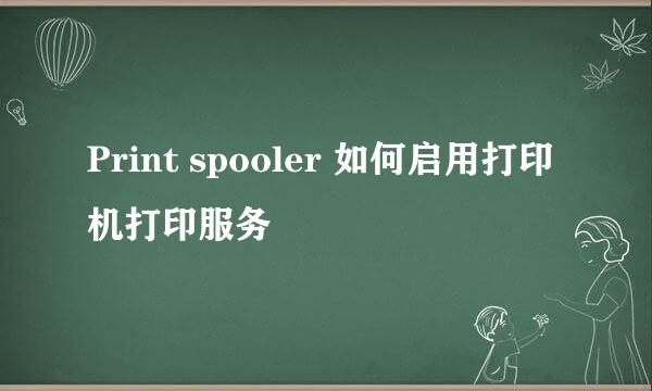 Print spooler 如何启用打印机打印服务