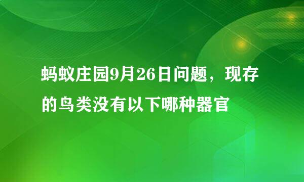 蚂蚁庄园9月26日问题，现存的鸟类没有以下哪种器官