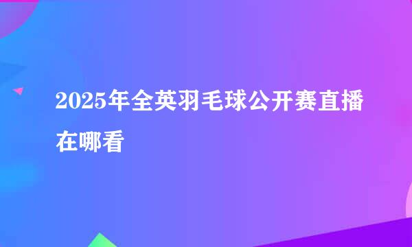 2025年全英羽毛球公开赛直播在哪看