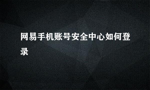 网易手机账号安全中心如何登录