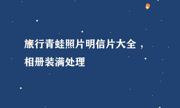 旅行青蛙照片明信片大全 ，相册装满处理
