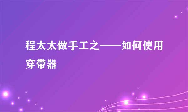 程太太做手工之——如何使用穿带器