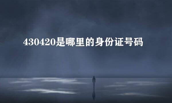 430420是哪里的身份证号码