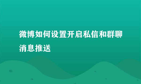 微博如何设置开启私信和群聊消息推送