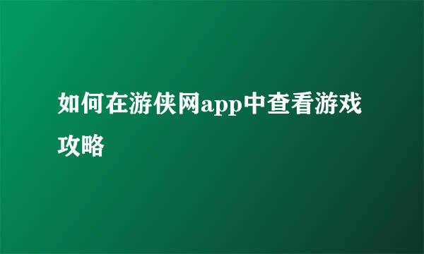 如何在游侠网app中查看游戏攻略
