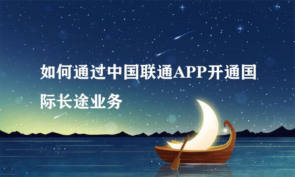 如何通过中国联通APP开通国际长途业务